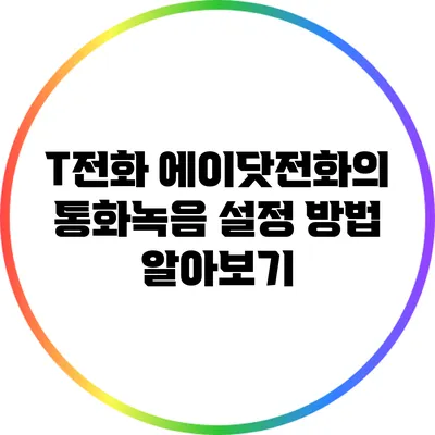 T전화 에이닷전화의 통화녹음 설정 방법 알아보기