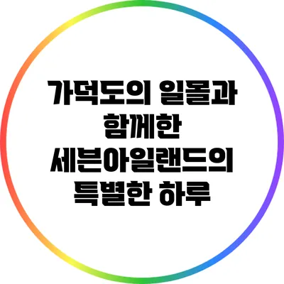 가덕도의 일몰과 함께한 세븐아일랜드의 특별한 하루