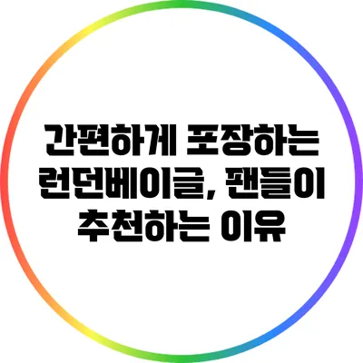 간편하게 포장하는 런던베이글, 팬들이 추천하는 이유
