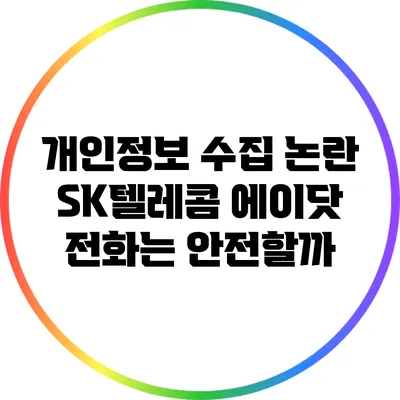 개인정보 수집 논란: SK텔레콤 에이닷 전화는 안전할까?