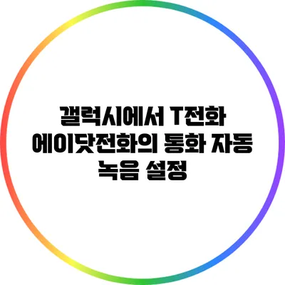 갤럭시에서 T전화 에이닷전화의 통화 자동 녹음 설정