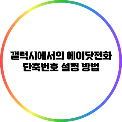 갤럭시에서의 에이닷전화 단축번호 설정 방법