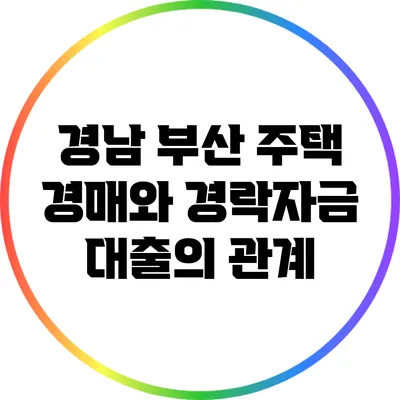 경남 부산 주택 경매와 경락자금 대출의 관계