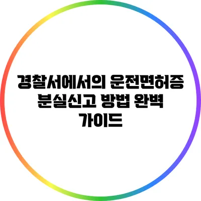 경찰서에서의 운전면허증 분실신고 방법 완벽 가이드