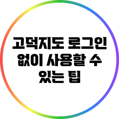 고덕지도 로그인 없이 사용할 수 있는 팁