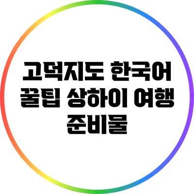 고덕지도 한국어 꿀팁: 상하이 여행 준비물