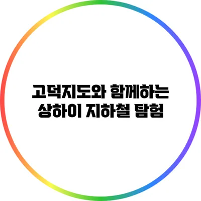 고덕지도와 함께하는 상하이 지하철 탐험