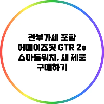 관부가세 포함 어메이즈핏 GTR 2e 스마트워치, 새 제품 구매하기