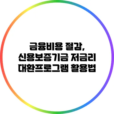 금융비용 절감, 신용보증기금 저금리 대환프로그램 활용법