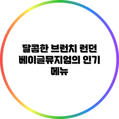 달콤한 브런치: 런던 베이글뮤지엄의 인기 메뉴