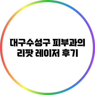 대구수성구 피부과의 리팟 레이저 후기