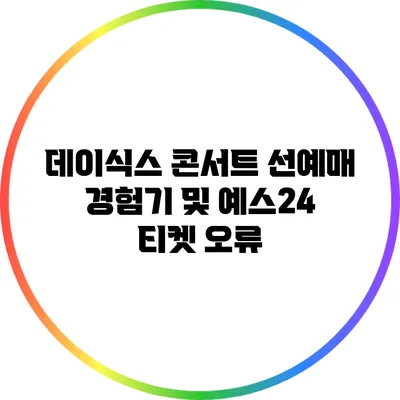 데이식스 콘서트 선예매 경험기 및 예스24 티켓 오류