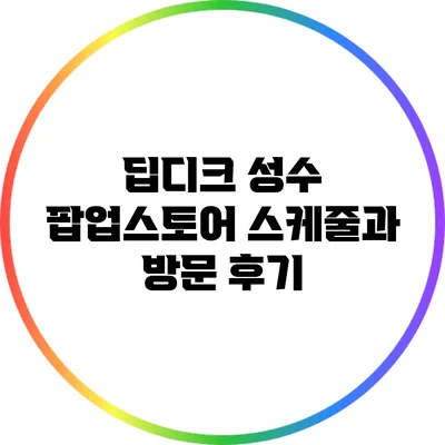 딥디크 성수 팝업스토어: 스케줄과 방문 후기