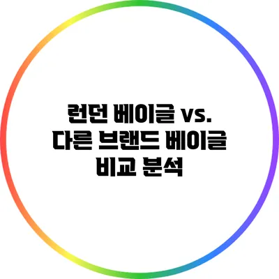 런던 베이글 vs. 다른 브랜드 베이글: 비교 분석