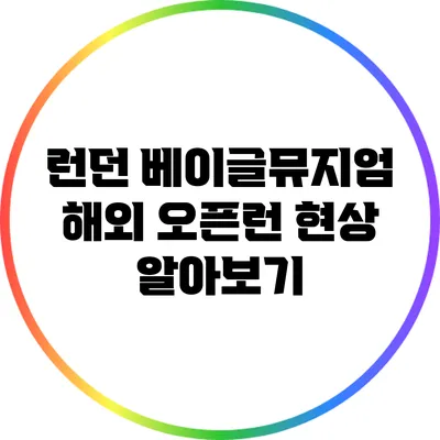 런던 베이글뮤지엄: 해외 오픈런 현상 알아보기