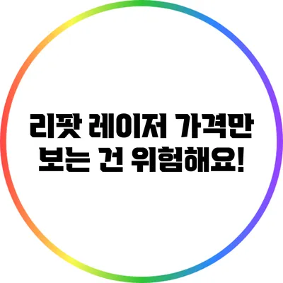 리팟 레이저 가격만 보는 건 위험해요!