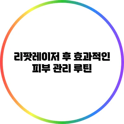 리팟레이저 후 효과적인 피부 관리 루틴
