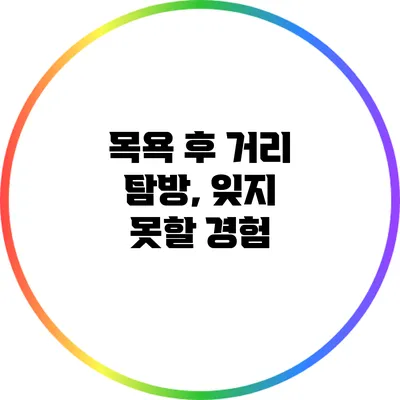 목욕 후 거리 탐방, 잊지 못할 경험