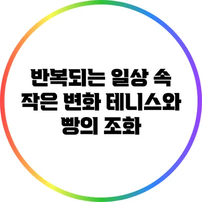 반복되는 일상 속 작은 변화: 테니스와 빵의 조화