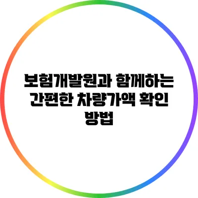 보험개발원과 함께하는 간편한 차량가액 확인 방법