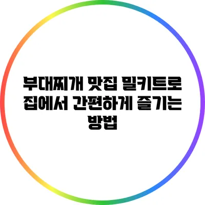 부대찌개 맛집 밀키트로 집에서 간편하게 즐기는 방법