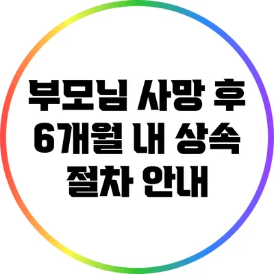 부모님 사망 후 6개월 내 상속 절차 안내