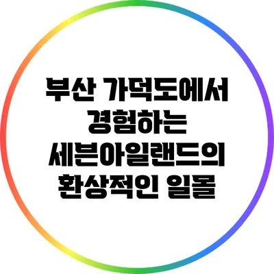 부산 가덕도에서 경험하는 세븐아일랜드의 환상적인 일몰