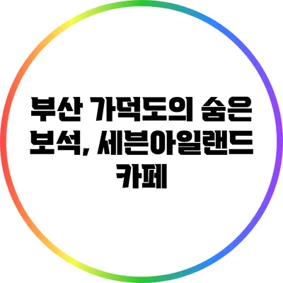 부산 가덕도의 숨은 보석, 세븐아일랜드 카페