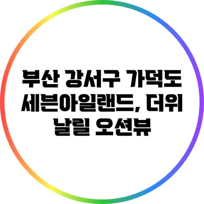 부산 강서구 가덕도 세븐아일랜드, 더위 날릴 오션뷰