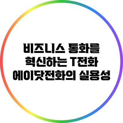 비즈니스 통화를 혁신하는 T전화 에이닷전화의 실용성