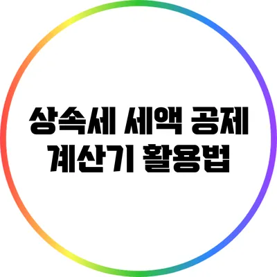 상속세 세액 공제 계산기 활용법