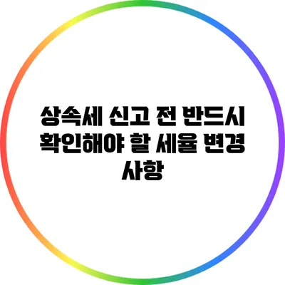 상속세 신고 전 반드시 확인해야 할 세율 변경 사항