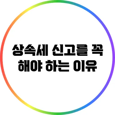 상속세 신고를 꼭 해야 하는 이유