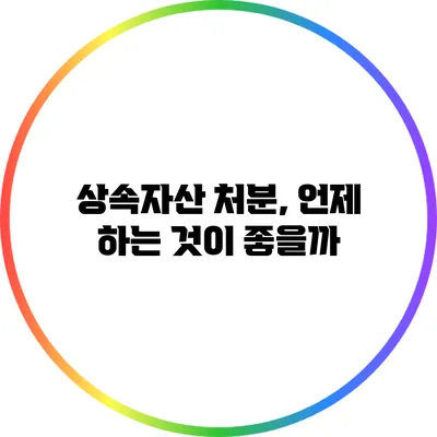 상속자산 처분, 언제 하는 것이 좋을까?