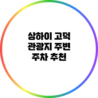 상하이 고덕 관광지 주변 주차 추천