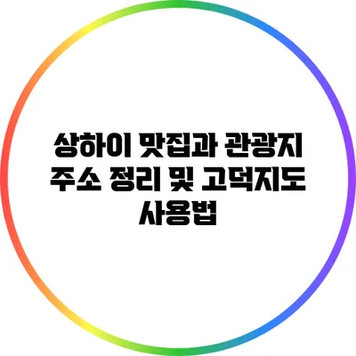 상하이 맛집과 관광지 주소 정리 및 고덕지도 사용법