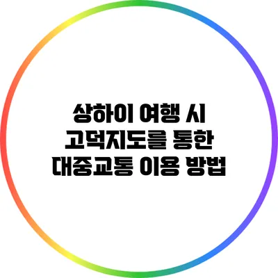 상하이 여행 시 고덕지도를 통한 대중교통 이용 방법