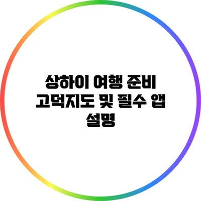 상하이 여행 준비: 고덕지도 및 필수 앱 설명