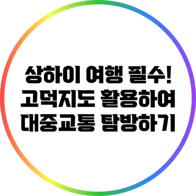 상하이 여행 필수! 고덕지도 활용하여 대중교통 탐방하기