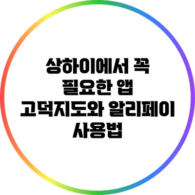 상하이에서 꼭 필요한 앱: 고덕지도와 알리페이 사용법