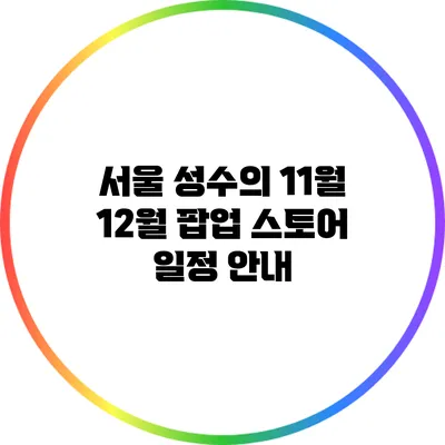 서울 성수의 11월 12월 팝업 스토어 일정 안내