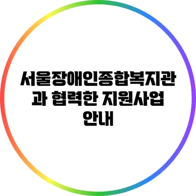 서울장애인종합복지관과 협력한 지원사업 안내