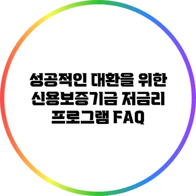 성공적인 대환을 위한 신용보증기금 저금리 프로그램 FAQ