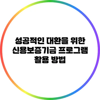 성공적인 대환을 위한 신용보증기금 프로그램 활용 방법