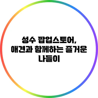 성수 팝업스토어, 애견과 함께하는 즐거운 나들이