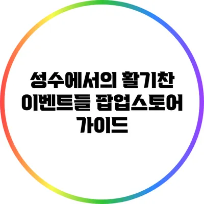 성수에서의 활기찬 이벤트들: 팝업스토어 가이드