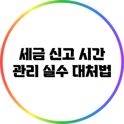 세금 신고 시간 관리 실수 대처법