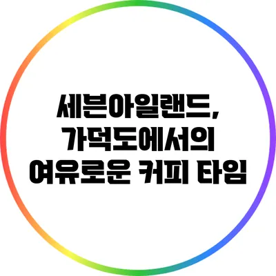 세븐아일랜드, 가덕도에서의 여유로운 커피 타임