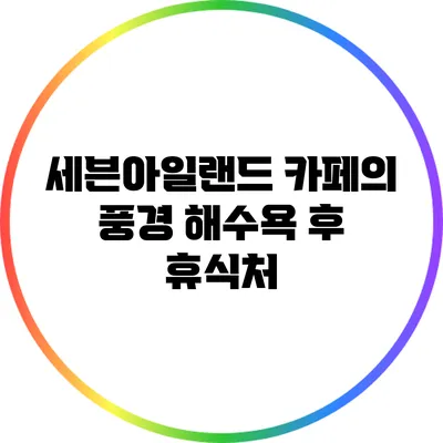 세븐아일랜드 카페의 풍경: 해수욕 후 휴식처