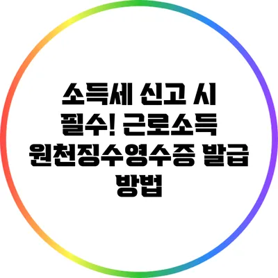 소득세 신고 시 필수! 근로소득 원천징수영수증 발급 방법